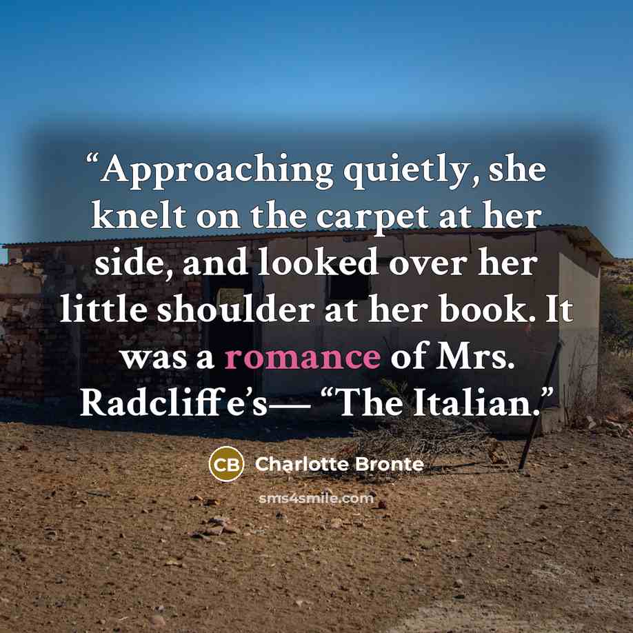 “Approaching quietly, she knelt on the carpet at her side, and looked over her little shoulder at her book. It was a romance of Mrs. Radcliffe’s— “The Italian.” quote by Charlotte Brontë