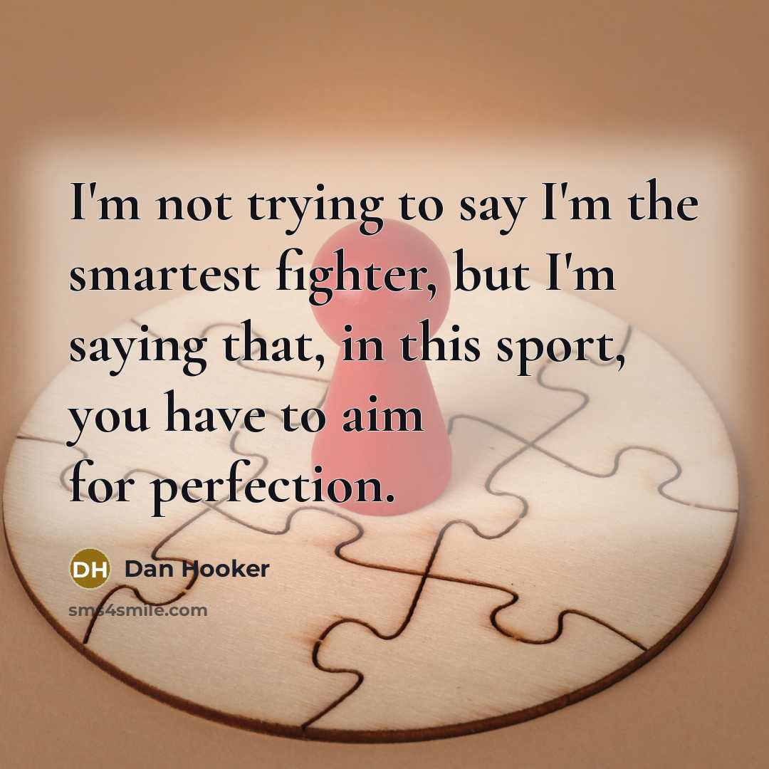 “I'm not trying to say I'm the smartest fighter, but I'm saying that, in this sport, you have to aim for perfection.” quote by Dan Hooker