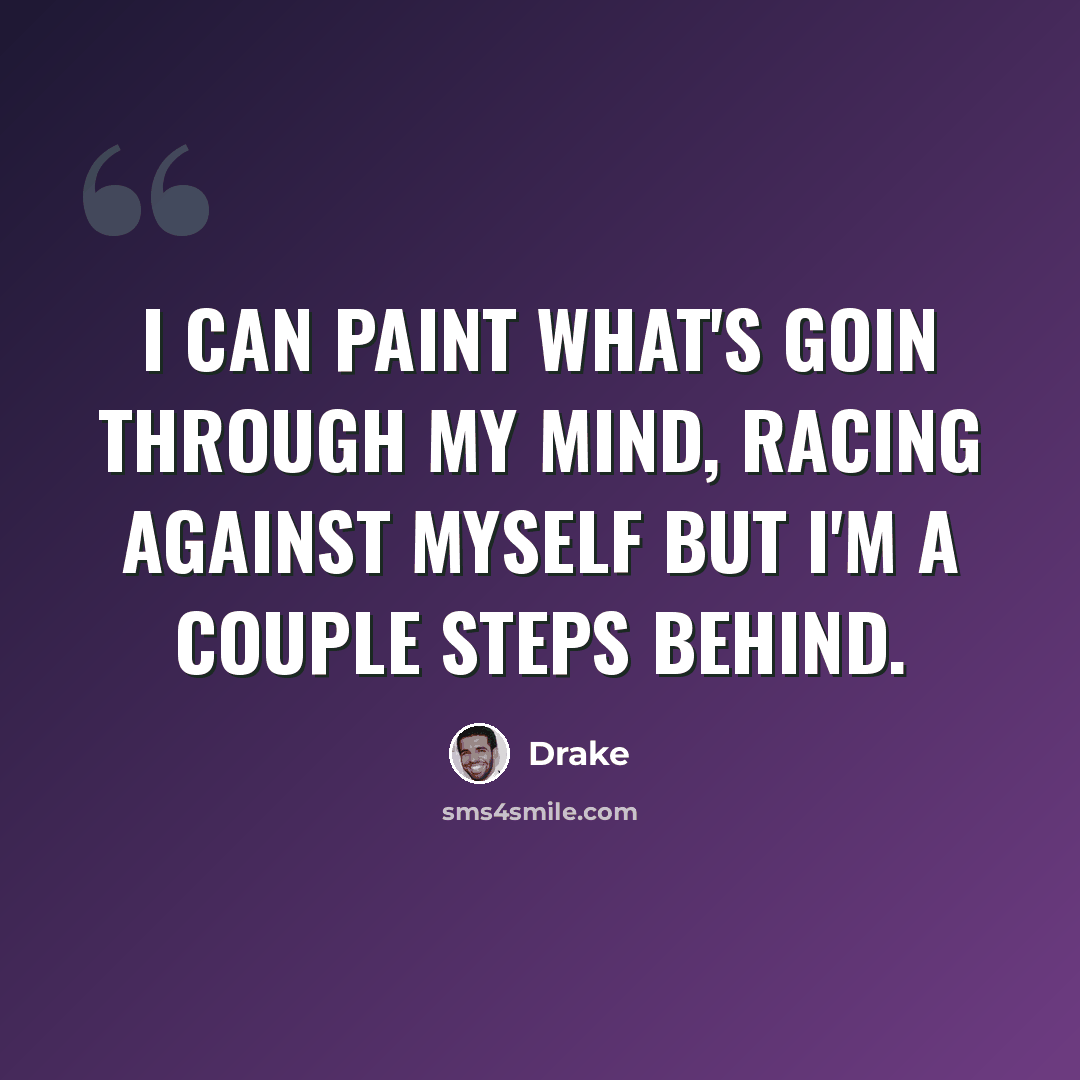 “I can paint what's goin through my mind, racing against myself but I'm a couple steps behind.” quote by Drake