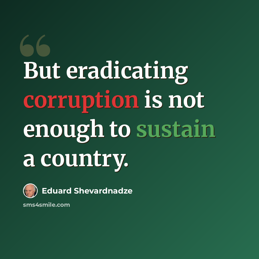 “But eradicating corruption is not enough to sustain a country.” quote by Eduard Shevardnadze