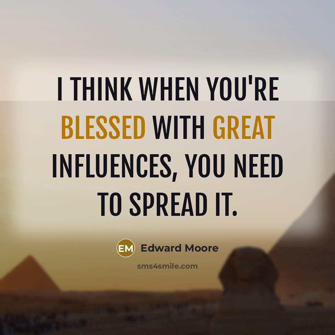 “I think when you're blessed with great influences, you need to spread it.” quote by Edward Moore