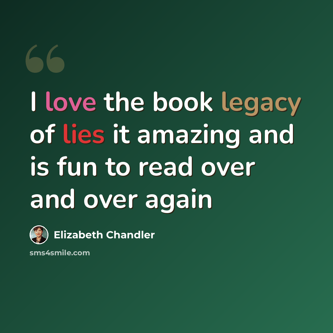 “I love the book legacy of lies it amazing and is fun to read over and over again” quote by Elizabeth Chandler