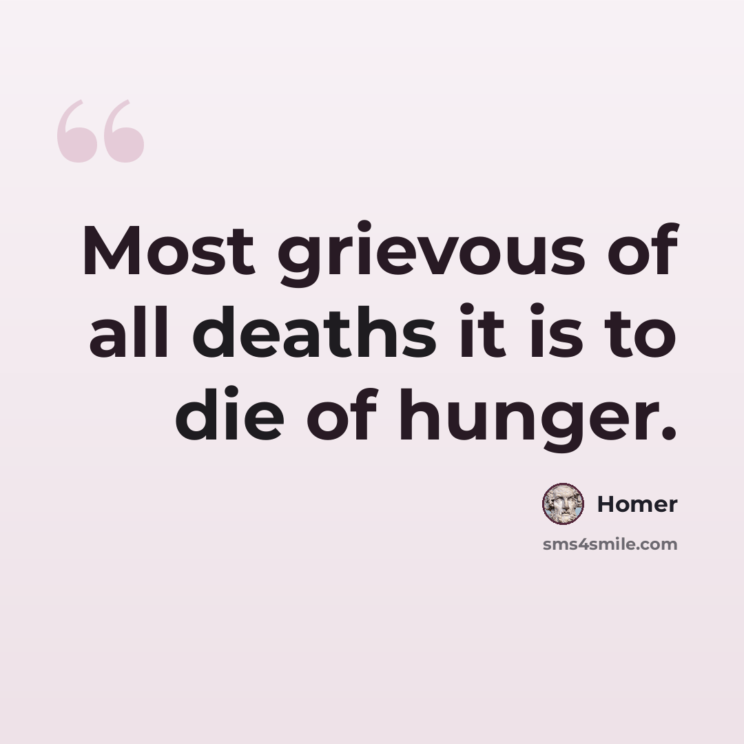 “Most grievous of all deaths it is to die of hunger.” quote by Homer