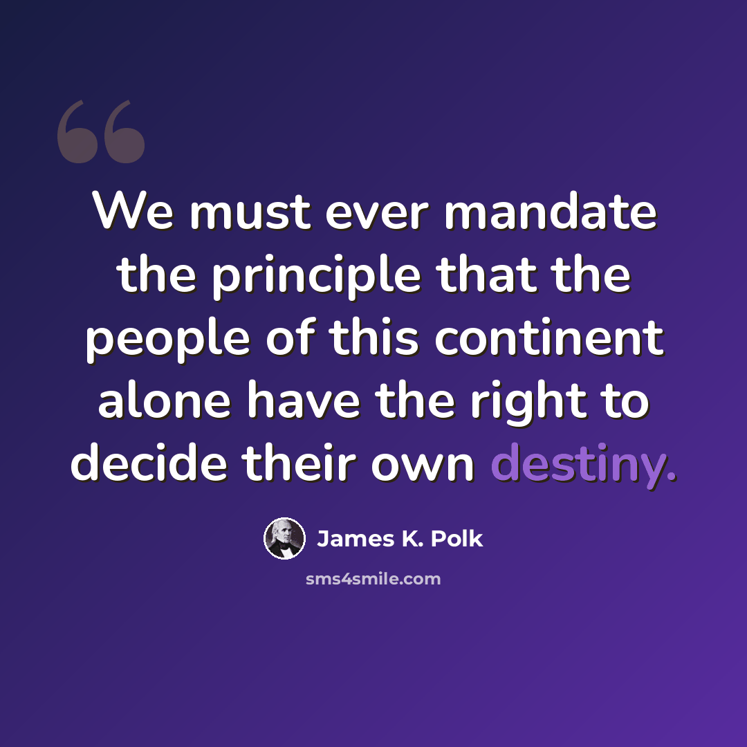 “We must ever mandate the principle that the people of this continent alone have the right to decide their own destiny.” quote by James K. Polk