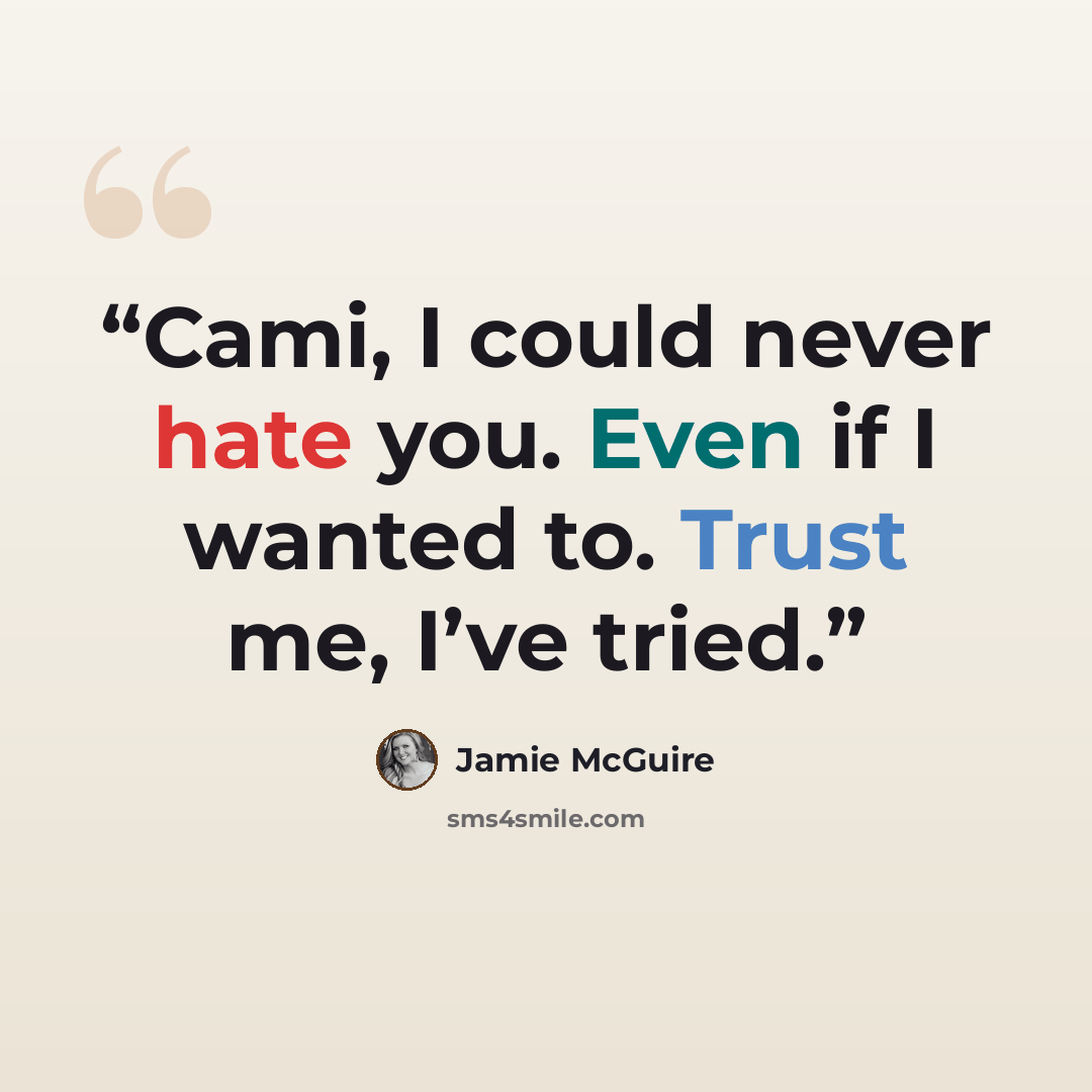 “Cami, I could never hate you. Even if I wanted to. Trust me, I’ve tried.” quote by Jamie McGuire