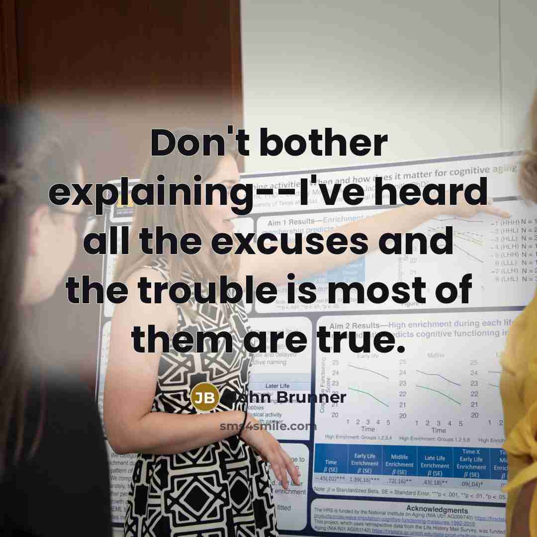 “Don't bother explaining--I've heard all the excuses and the trouble is most of them are true.” quote by John Brunner