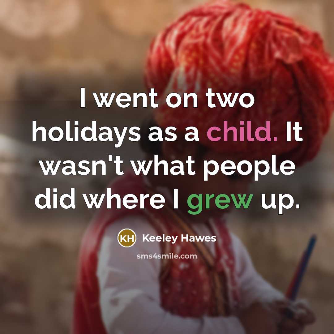 “I went on two holidays as a child. It wasn't what people did where I grew up.” quote by Keeley Hawes