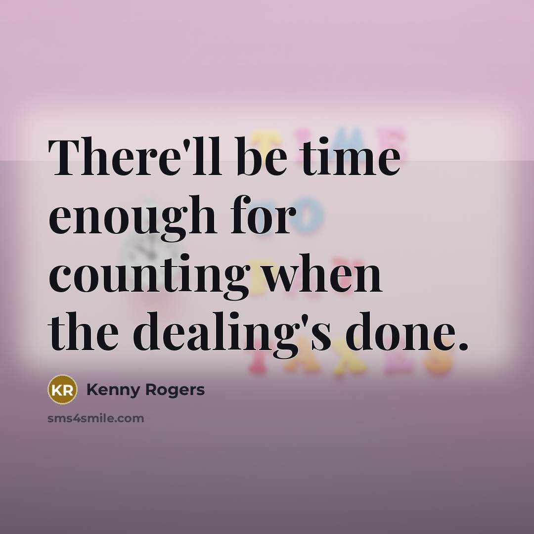 “There'll be time enough for counting when the dealing's done.” quote by Kenny Rogers