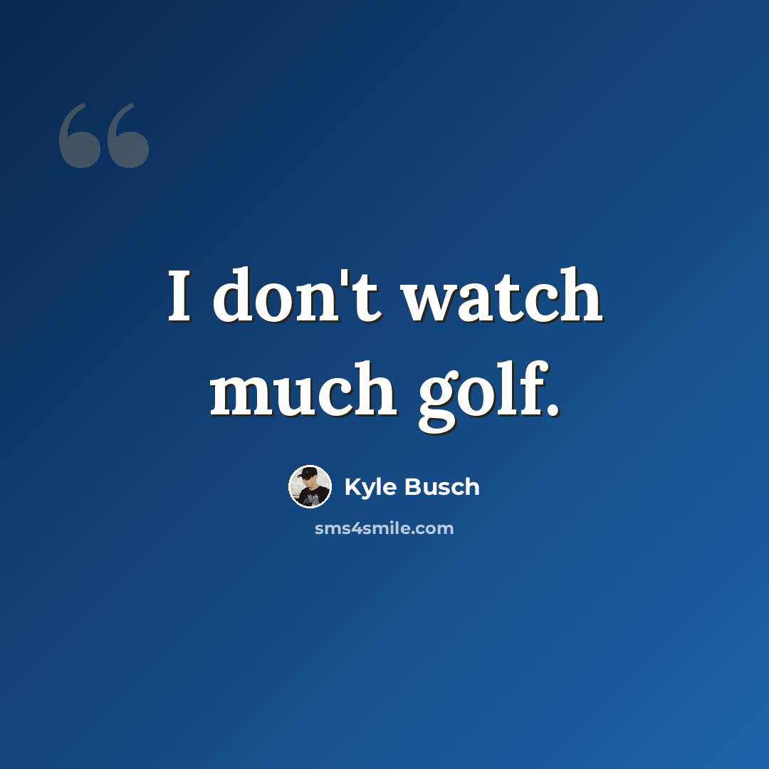 “I don't watch much golf.” quote by Kyle Busch