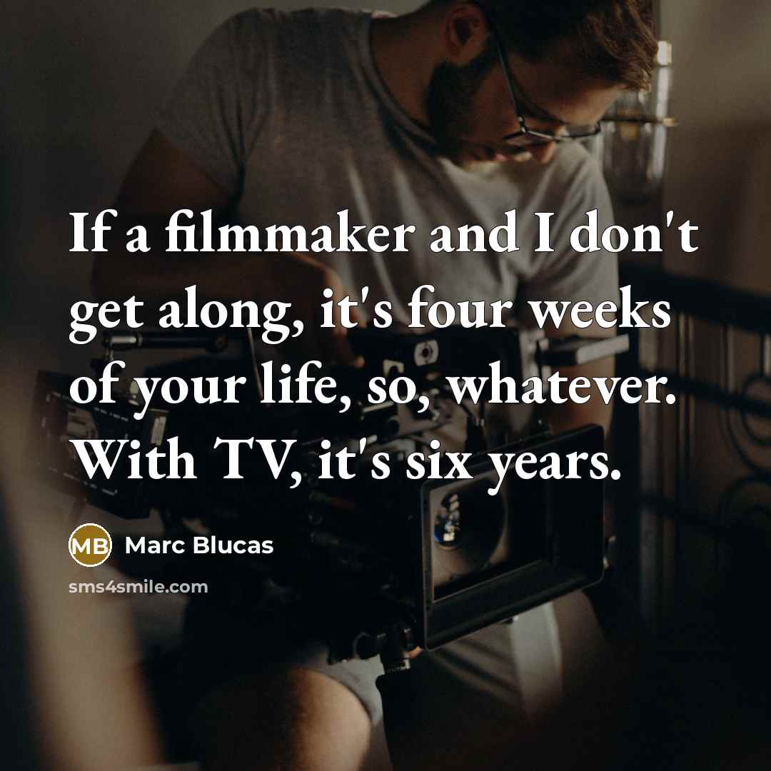 “If a filmmaker and I don't get along, it's four weeks of your life, so, whatever. With TV, it's six years.” quote by Marc Blucas
