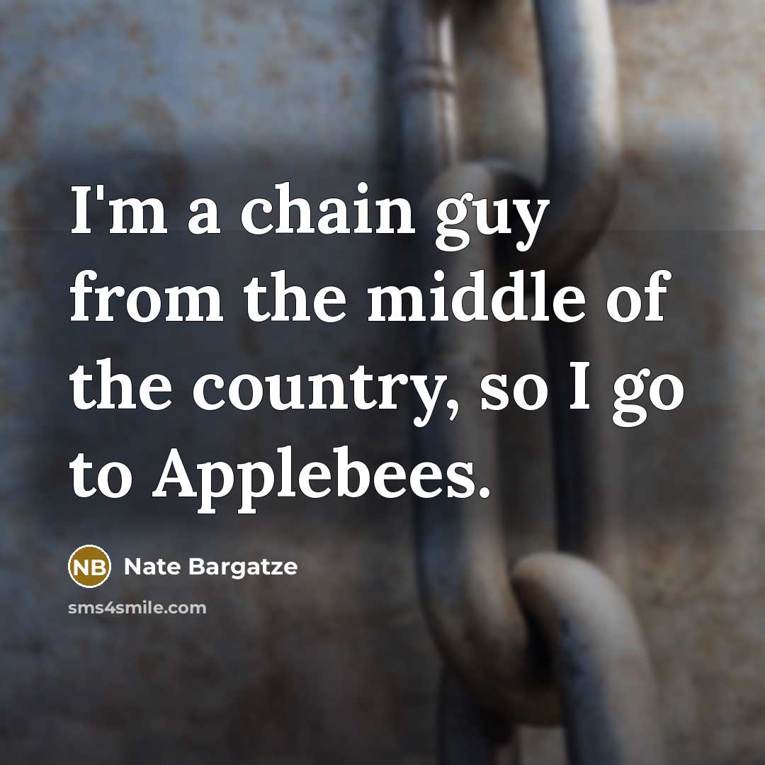 “I'm a chain guy from the middle of the country, so I go to Applebees.” quote by Nate Bargatze