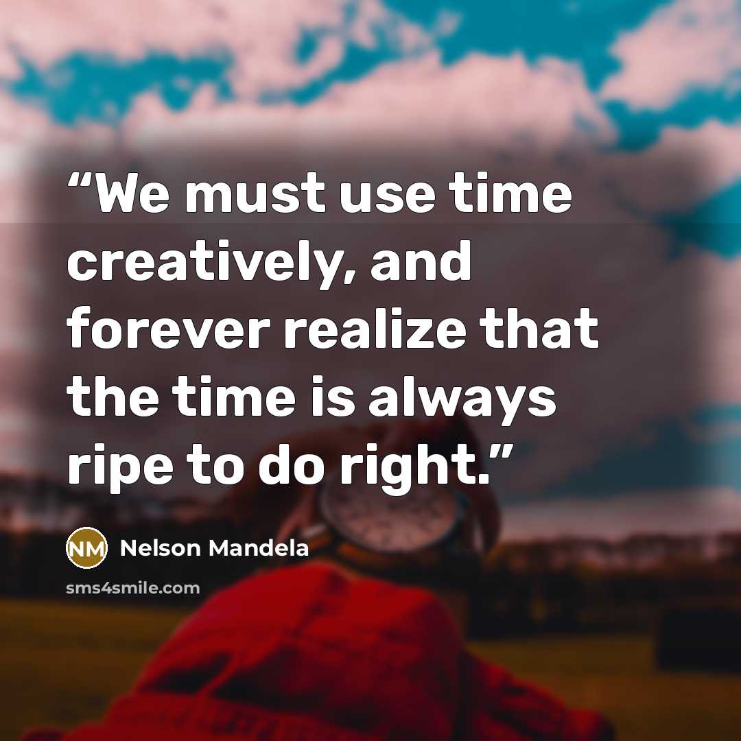 “We must use time creatively, and forever realize that the time is always ripe to do right.” quote by Nelson Mandela