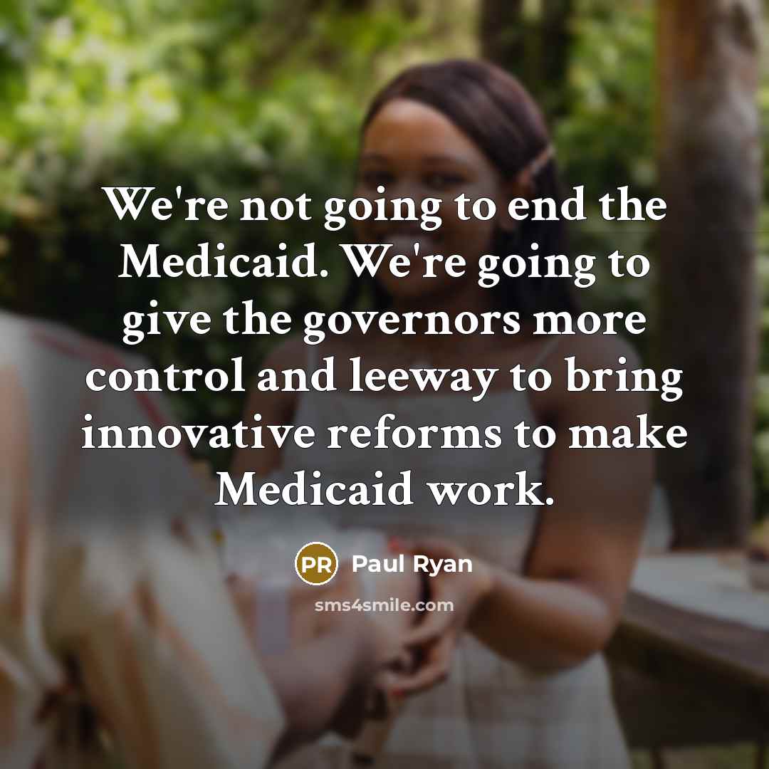 “We're not going to end the Medicaid. We're going to give the governors more control and leeway to bring innovative reforms to make Medicaid work.” quote by Paul Ryan