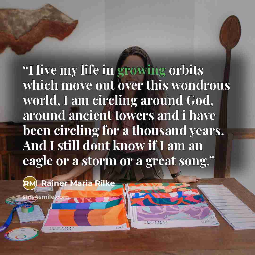 “I live my life in growing orbits which move out over this wondrous world, I am circling around God, around ancient towers and i have been circling for a thousand years. And I still dont know if I am an eagle or a storm or a great song.” quote by Rainer Maria Rilke
