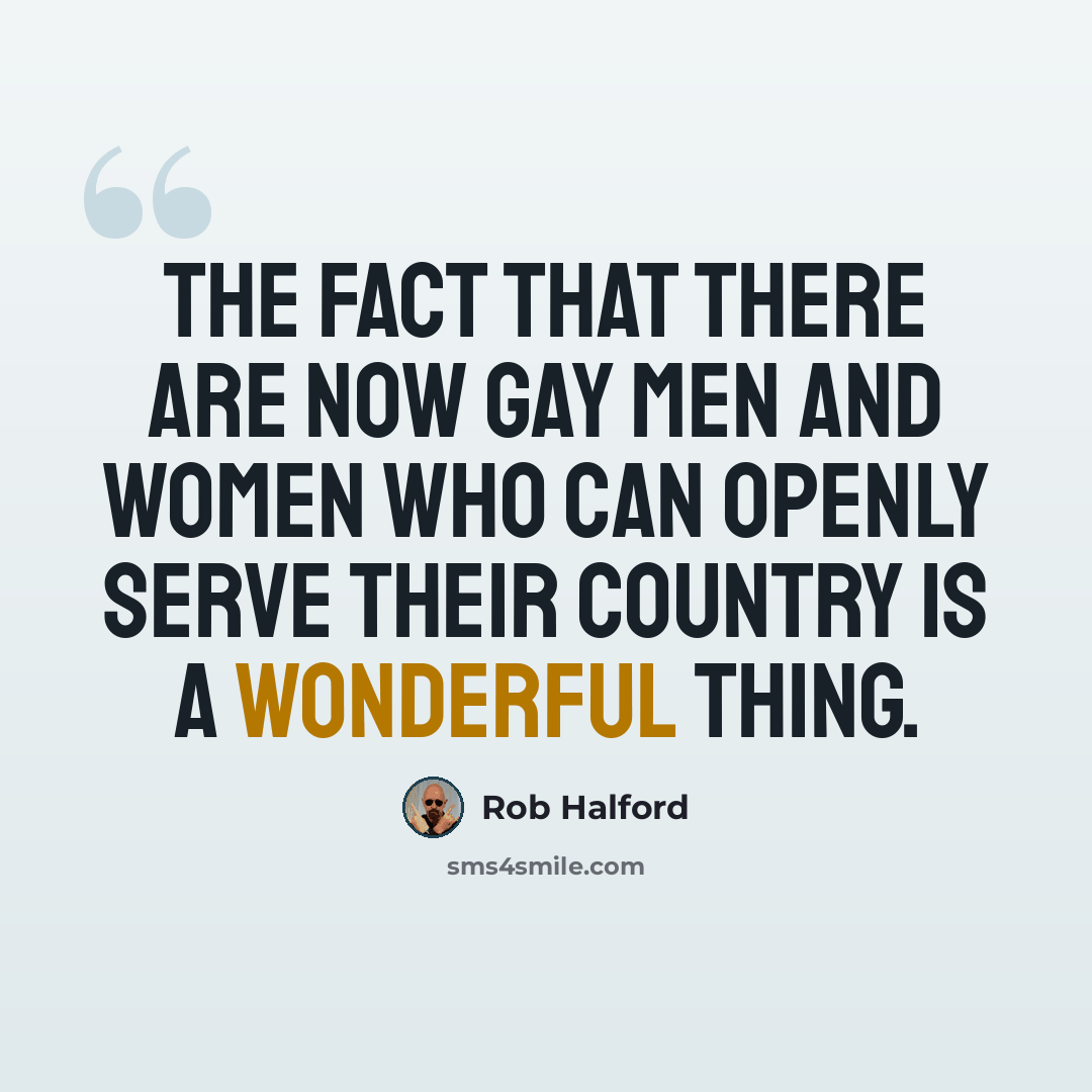 “The fact that there are now gay men and women who can openly serve their country is a wonderful thing.” quote by Rob Halford