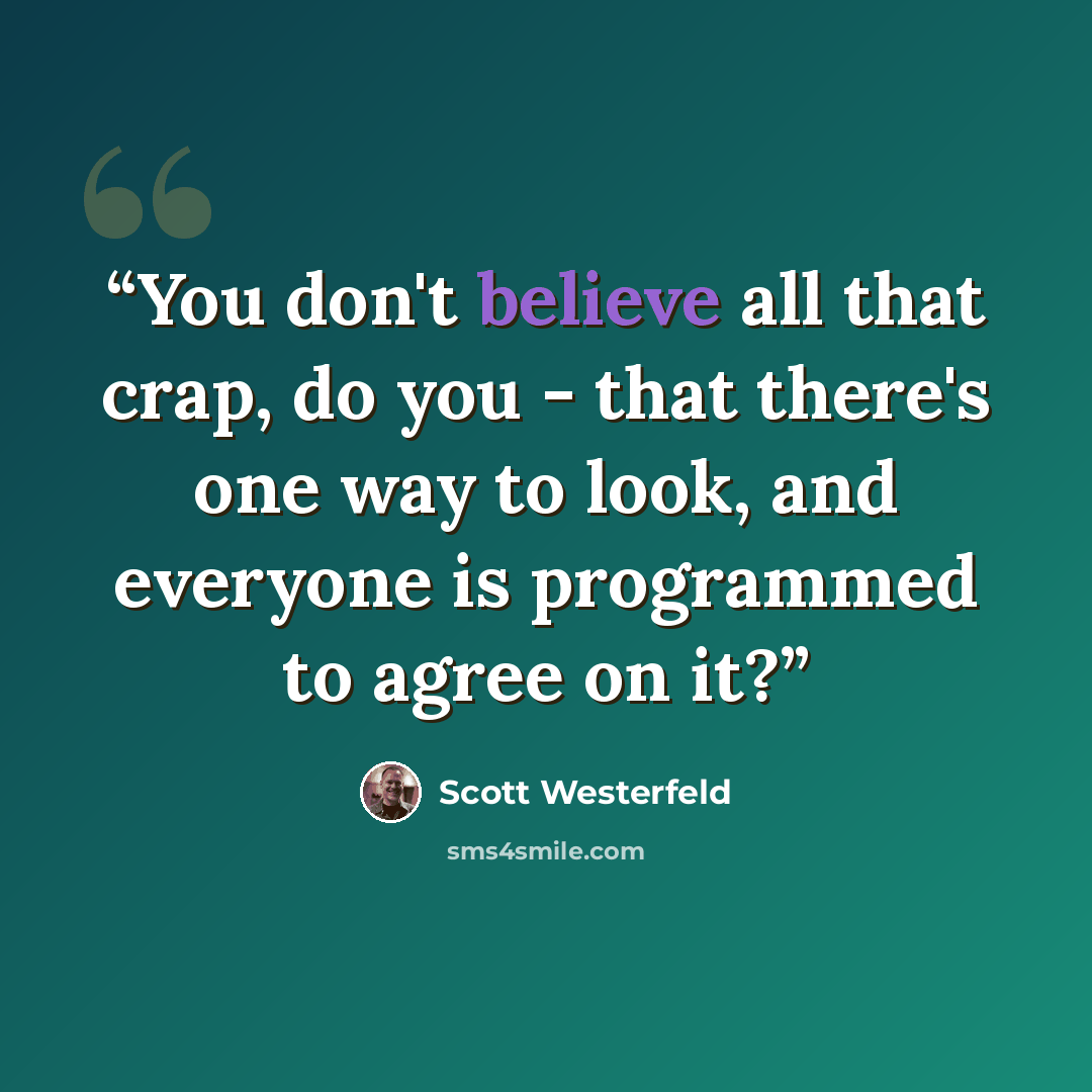 “You don't believe all that crap, do you - that there's one way to look, and everyone is programmed to agree on it?” quote by Scott Westerfeld