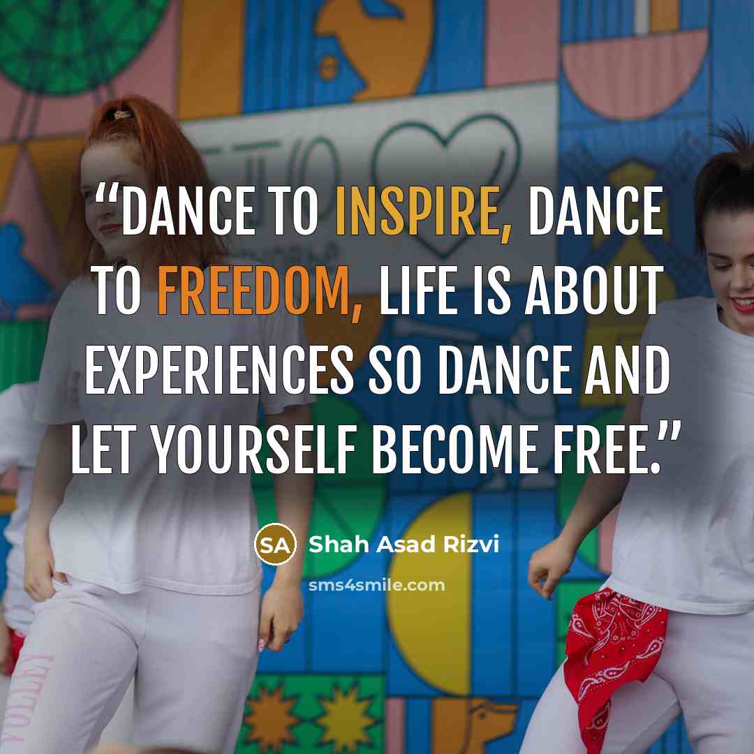 “Dance to inspire, dance to freedom, life is about experiences so dance and let yourself become free.” quote by Shah Asad Rizvi