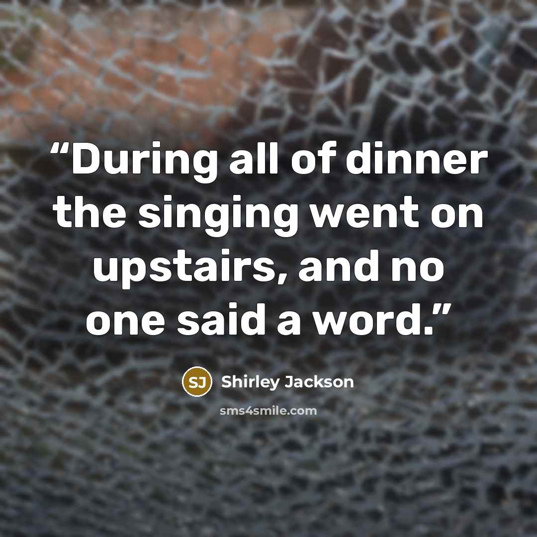 “During all of dinner the singing went on upstairs, and no one said a word.” quote by Shirley Jackson