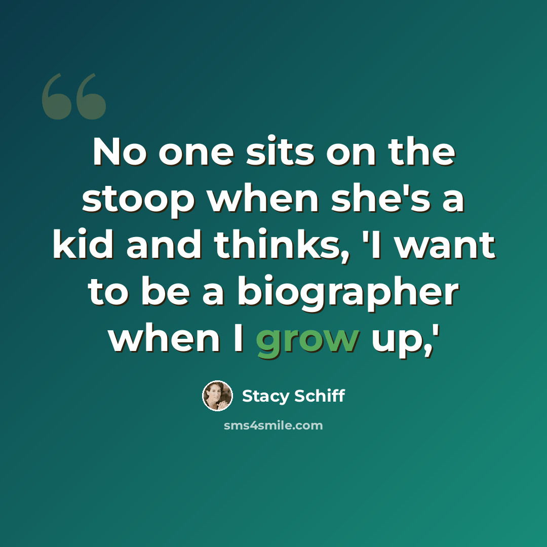 “No one sits on the stoop when she's a kid and thinks, 'I want to be a biographer when I grow up,'” quote by Stacy Schiff