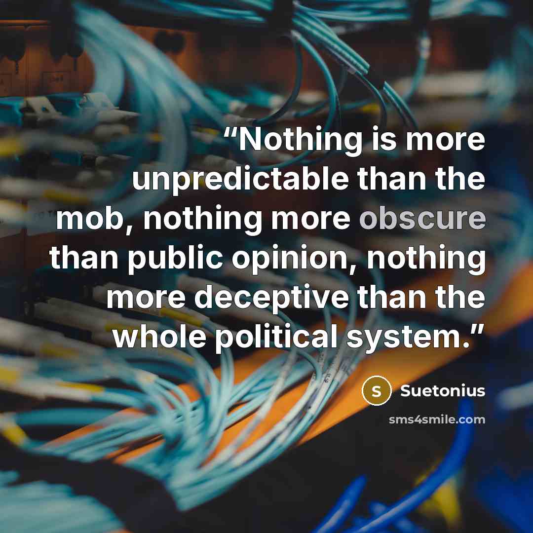 “Nothing is more unpredictable than the mob, nothing more obscure than public opinion, nothing more deceptive than the whole political system.” quote by Suetonius