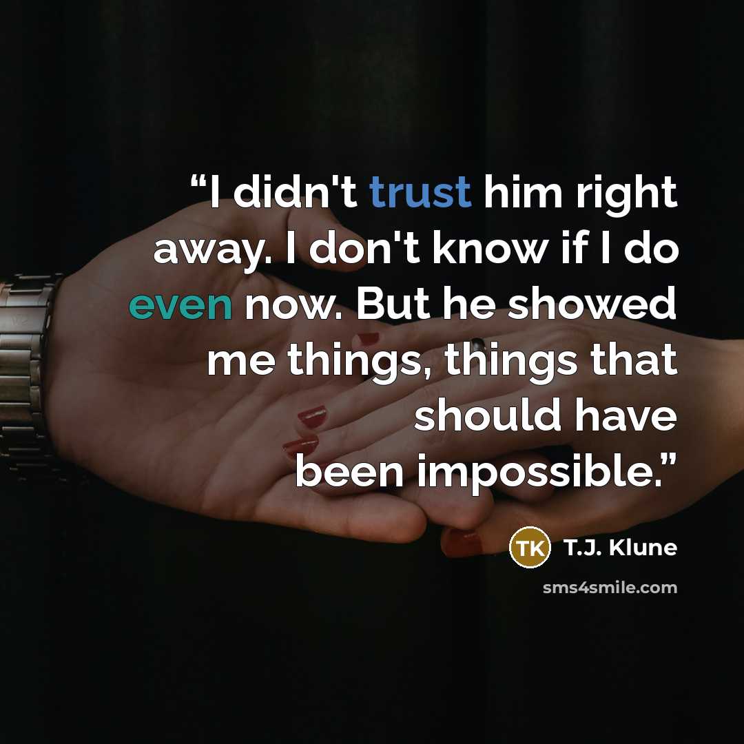 “I didn't trust him right away. I don't know if I do even now. But he showed me things, things that should have been impossible.” quote by T.J. Klune