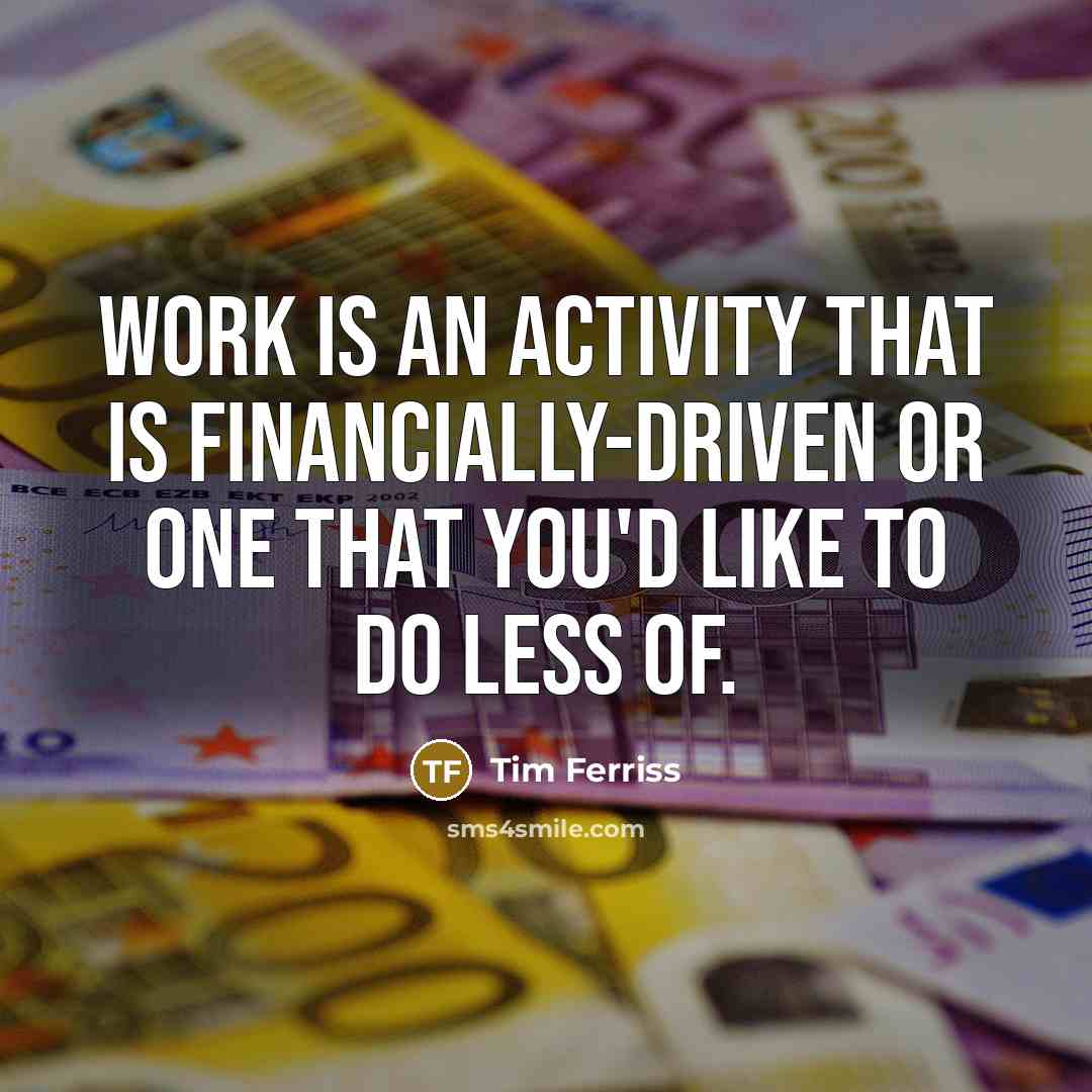 “Work is an activity that is financially-driven or one that you'd like to do less of.” quote by Tim Ferriss