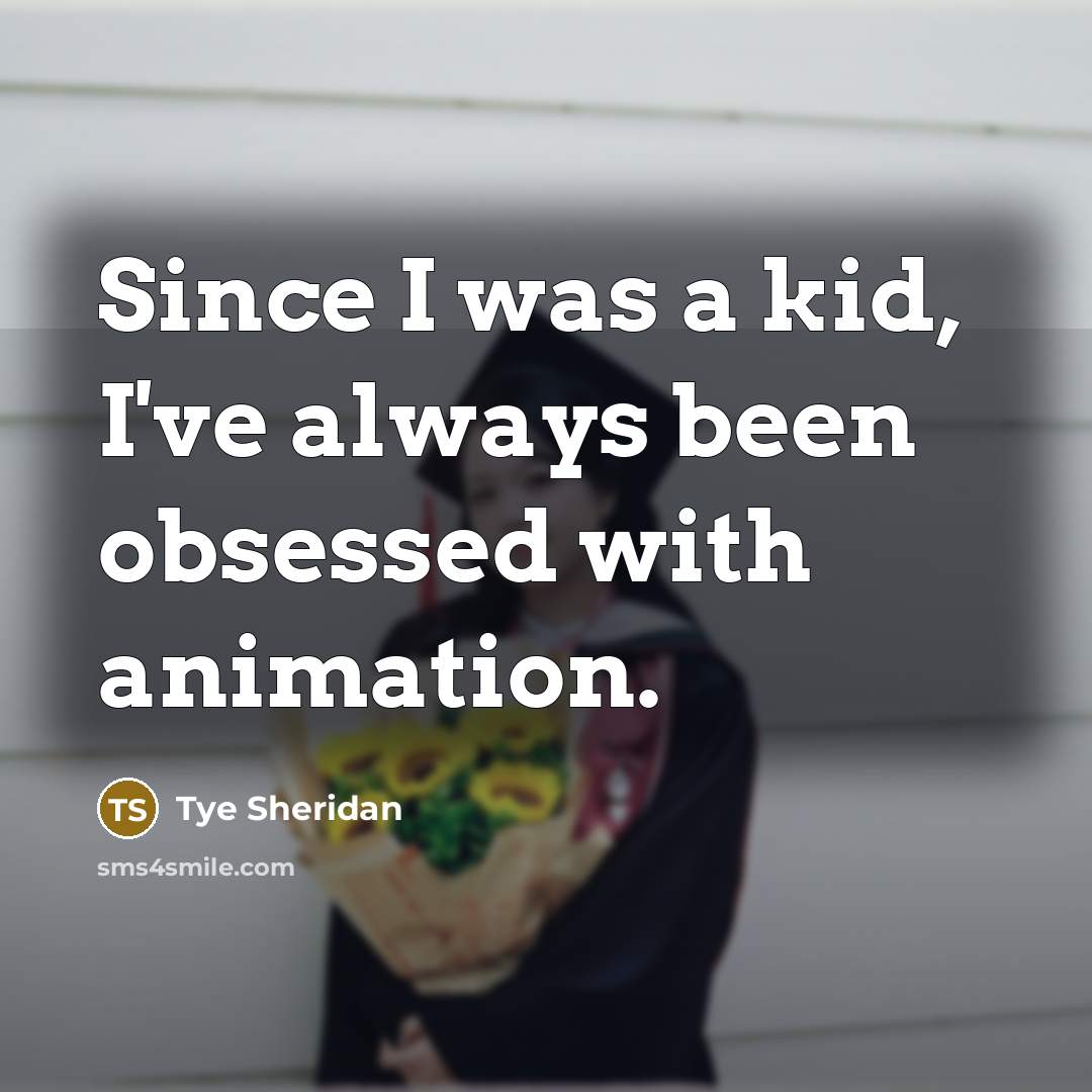 “Since I was a kid, I've always been obsessed with animation.” quote by Tye Sheridan