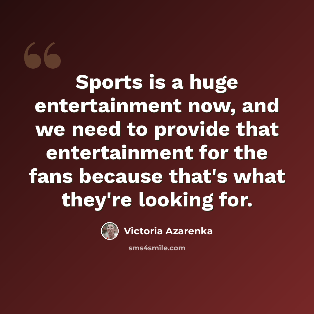 “Sports is a huge entertainment now, and we need to provide that entertainment for the fans because that's what they're looking for.” quote by Victoria Azarenka