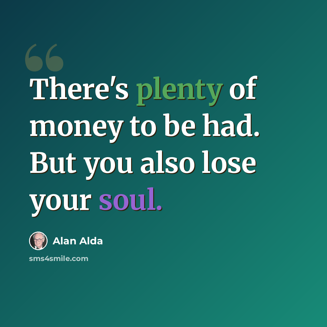 “There's plenty of money to be had. But you also lose your soul.” quote by Alan Alda