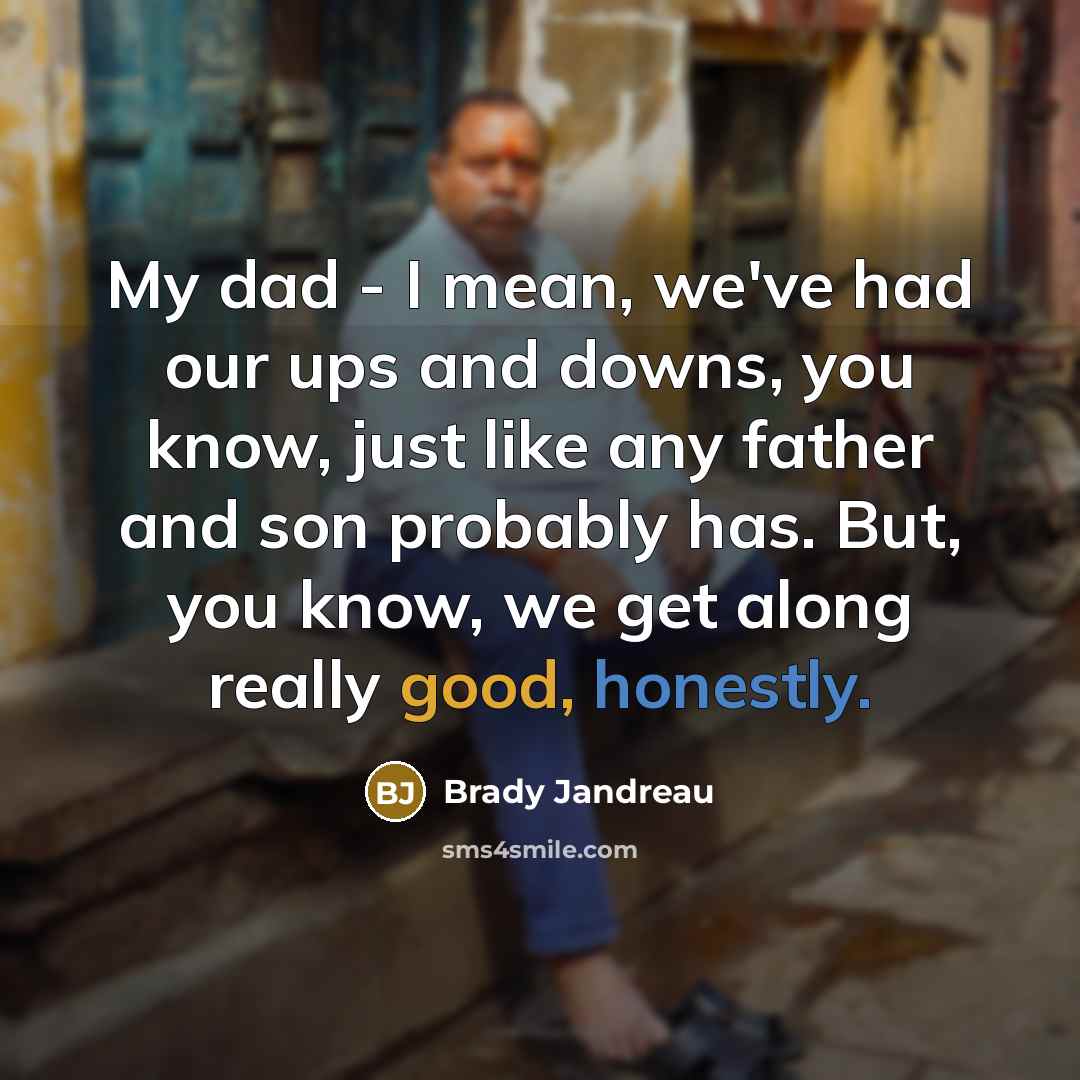 “My dad - I mean, we've had our ups and downs, you know, just like any father and son probably has. But, you know, we get along really good, honestly.” quote by Brady Jandreau
