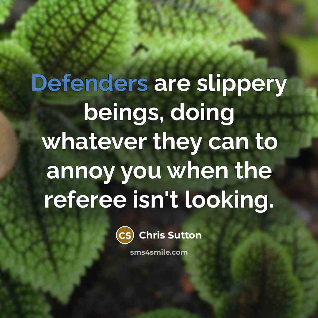 “Defenders are slippery beings, doing whatever they can to annoy you when the referee isn't looking.” quote by Chris Sutton