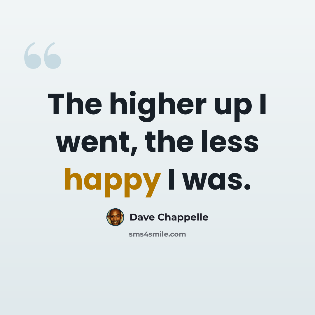 “The higher up I went, the less happy I was.” quote by Dave Chappelle
