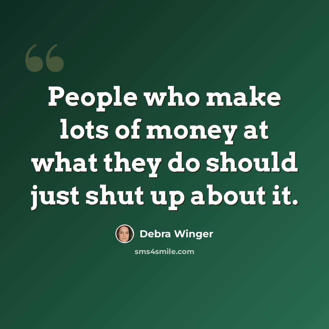 “People who make lots of money at what they do should just shut up about it.” quote by Debra Winger