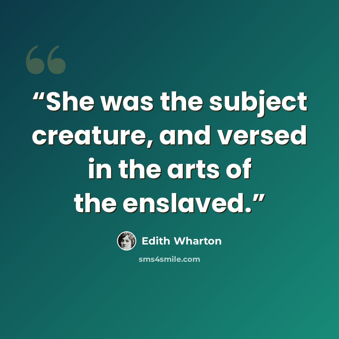 “She was the subject creature, and versed in the arts of the enslaved.” quote by Edith Wharton