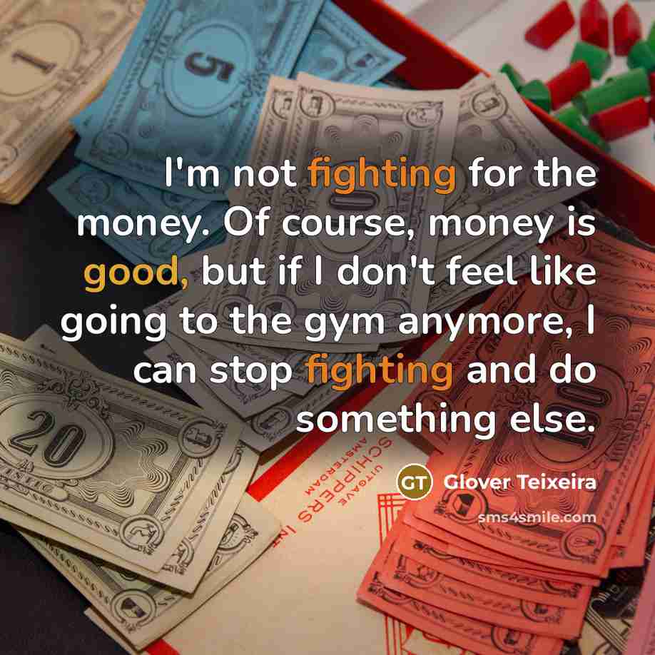 “I'm not fighting for the money. Of course, money is good, but if I don't feel like going to the gym anymore, I can stop fighting and do something else.” quote by Glover Teixeira