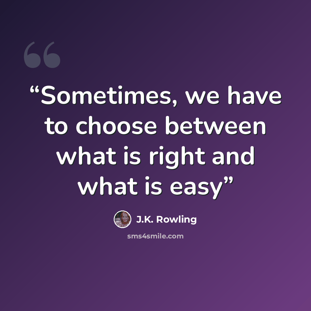 “Sometimes, we have to choose between what is right and what is easy” quote by J.K. Rowling