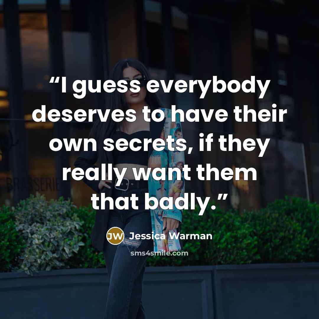 “I guess everybody deserves to have their own secrets, if they really want them that badly.” quote by Jessica Warman