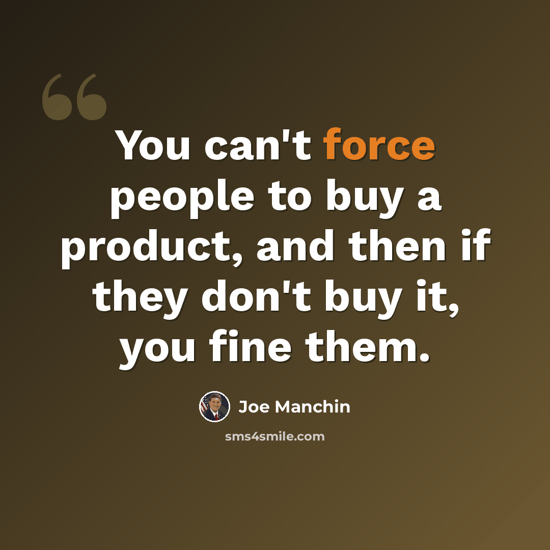 “You can't force people to buy a product, and then if they don't buy it, you fine them.” quote by Joe Manchin