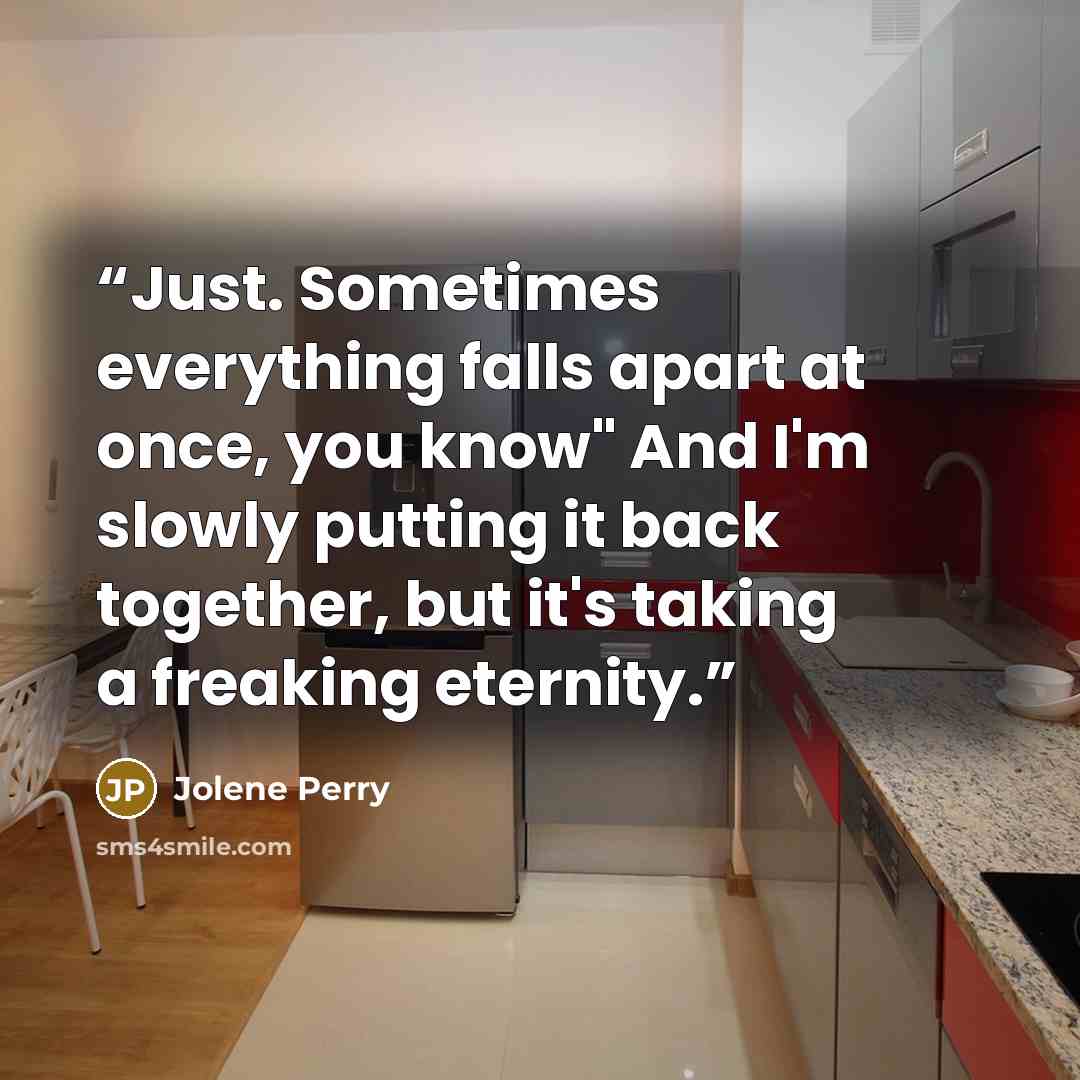“Just. Sometimes everything falls apart at once, you know" And I'm slowly putting it back together, but it's taking a freaking eternity.” quote by Jolene Perry