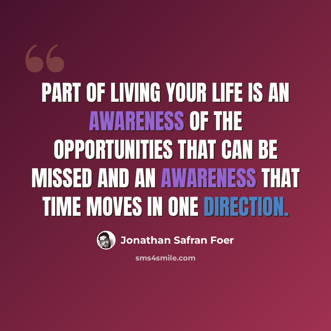 “Part of living your life is an awareness of the opportunities that can be missed and an awareness that time moves in one direction.” quote by Jonathan Safran Foer