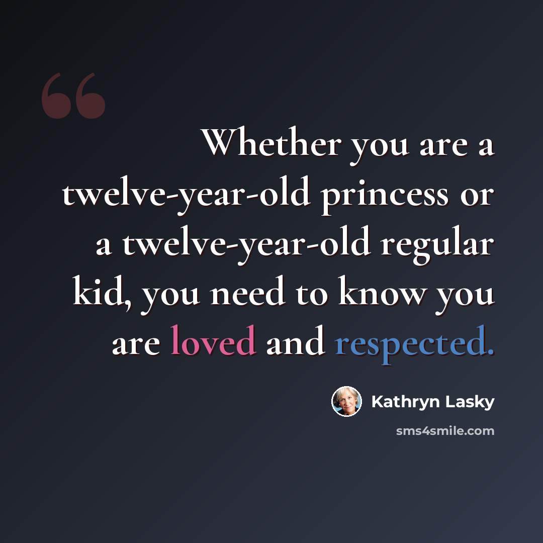 “Whether you are a twelve-year-old princess or a twelve-year-old regular kid, you need to know you are loved and respected.” quote by Kathryn Lasky