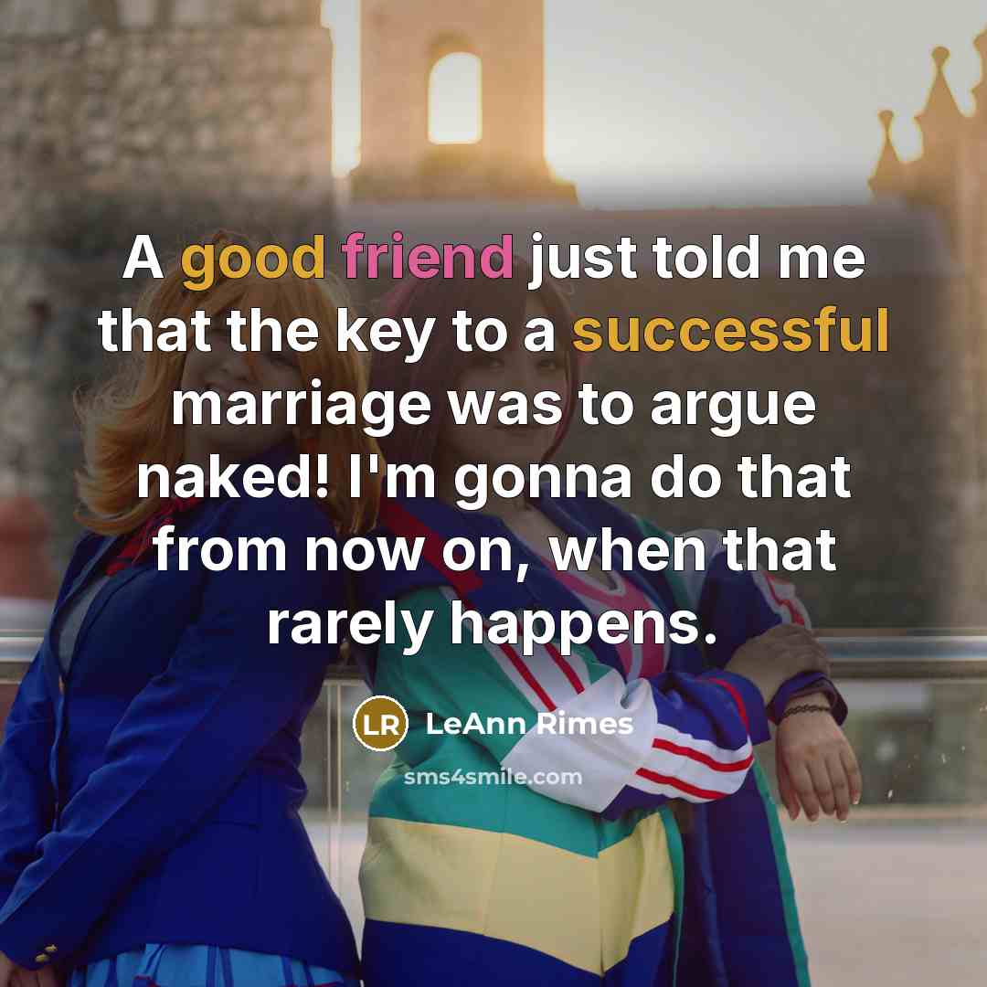 “A good friend just told me that the key to a successful marriage was to argue naked! I'm gonna do that from now on, when that rarely happens.” quote by LeAnn Rimes
