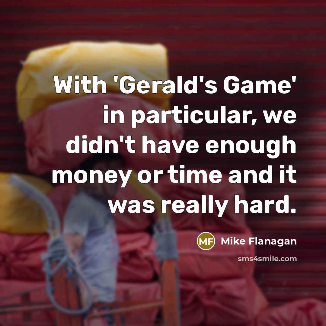 “With 'Gerald's Game' in particular, we didn't have enough money or time and it was really hard.” quote by Mike Flanagan