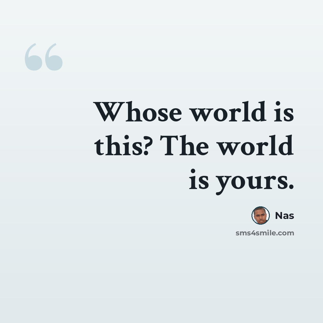 “Whose world is this? The world is yours.” quote by Nas