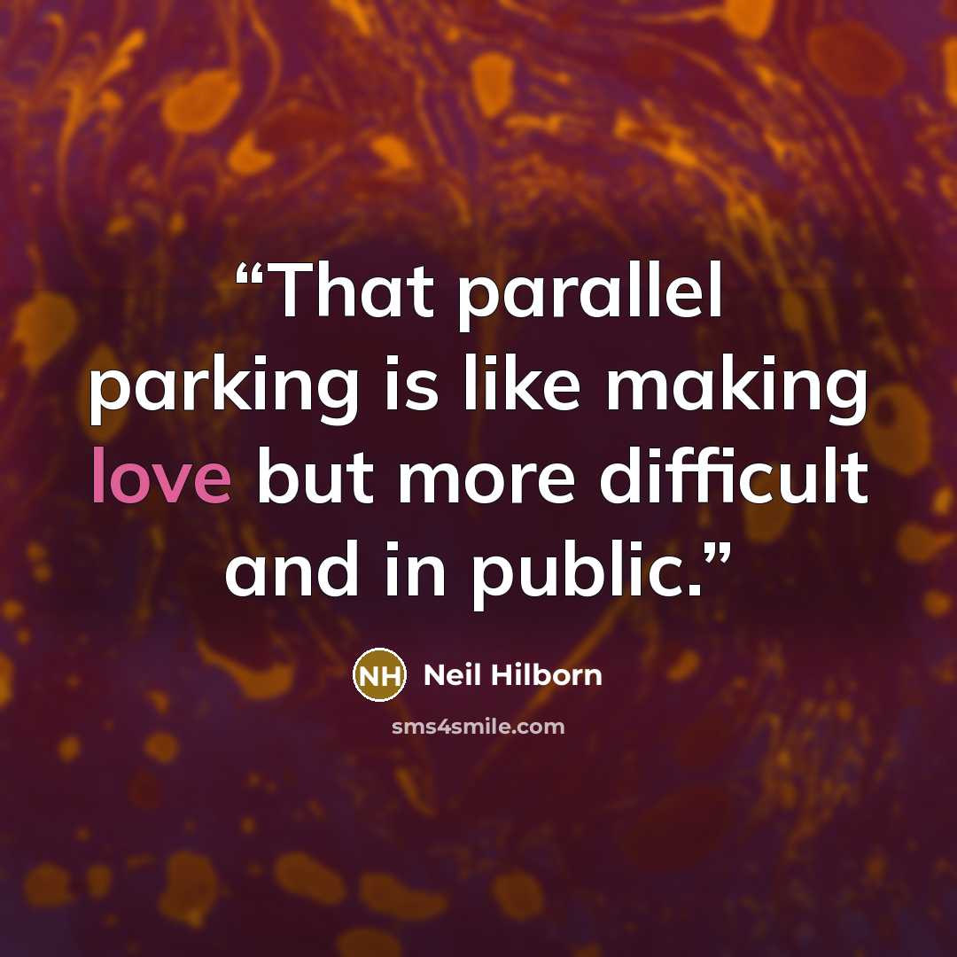 “That parallel parking is like making love but more difficult and in public.” quote by Neil Hilborn