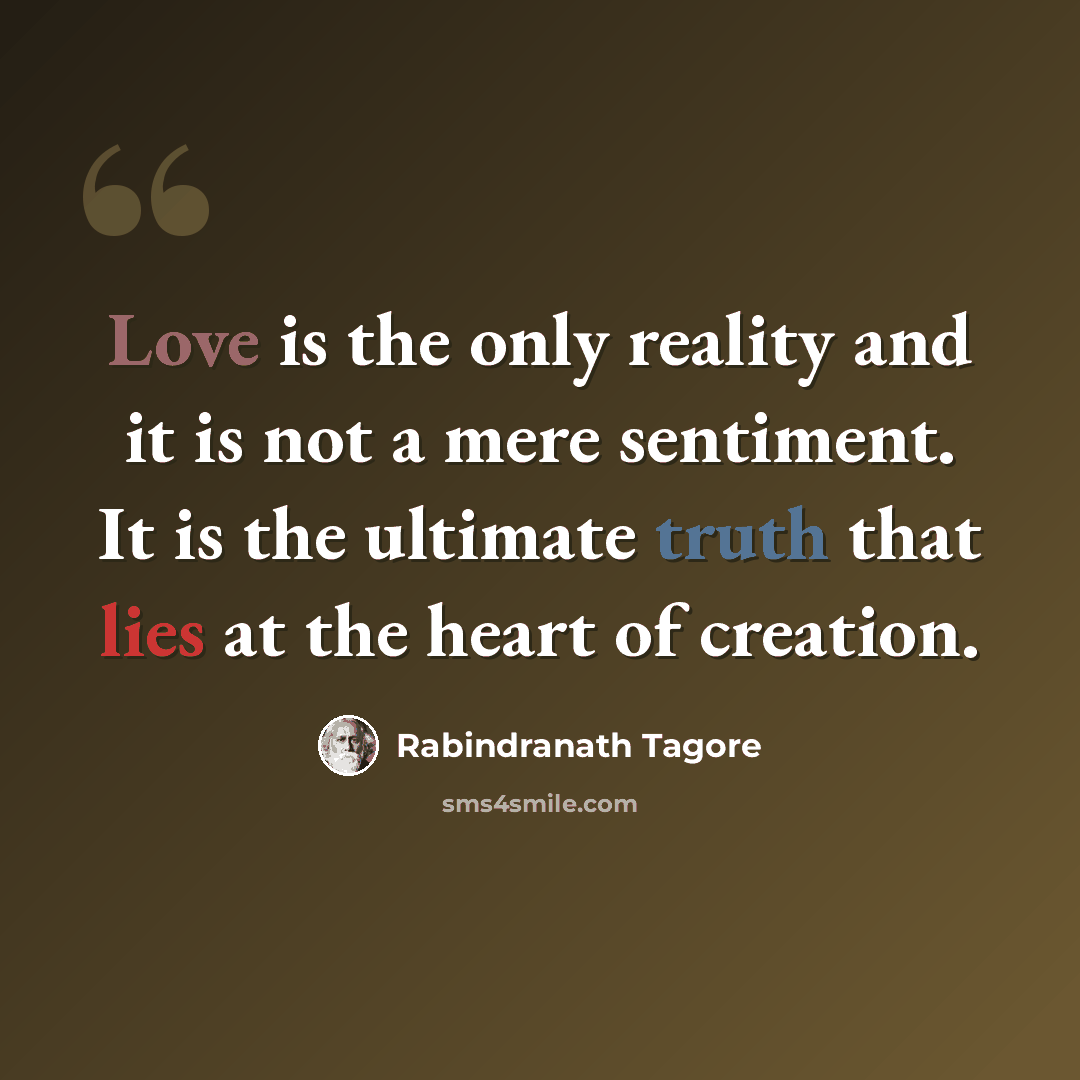“Love is the only reality and it is not a mere sentiment. It is the ultimate truth that lies at the heart of creation.” quote by Rabindranath Tagore