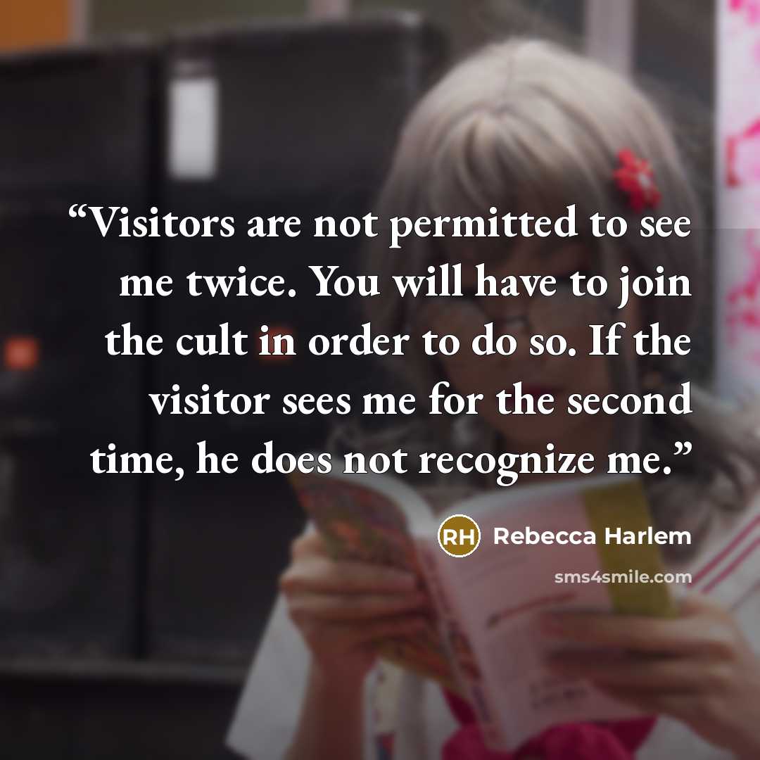 “Visitors are not permitted to see me twice. You will have to join the cult in order to do so. If the visitor sees me for the second time, he does not recognize me.” quote by Rebecca Harlem