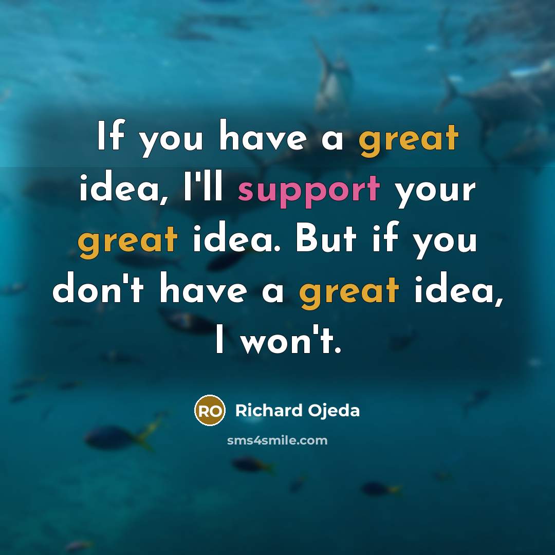 “If you have a great idea, I'll support your great idea. But if you don't have a great idea, I won't.” quote by Richard Ojeda