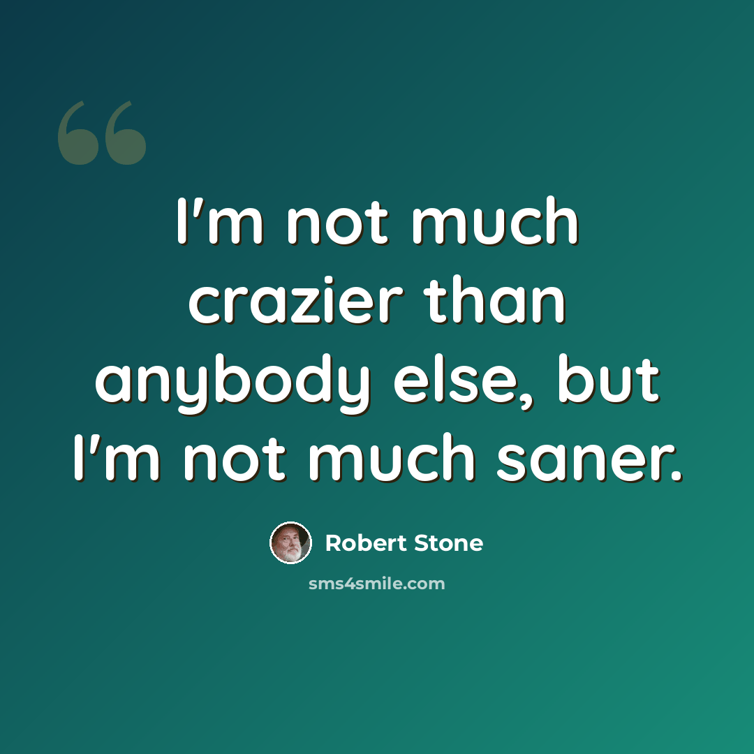 “I'm not much crazier than anybody else, but I'm not much saner.” quote by Robert Stone