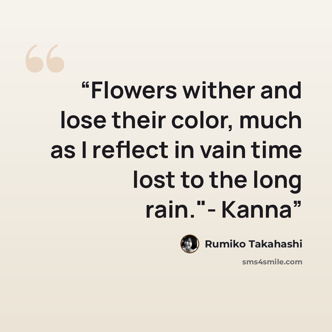 “Flowers wither and lose their color, much as I reflect in vain time lost to the long rain."- Kanna” quote by Rumiko Takahashi